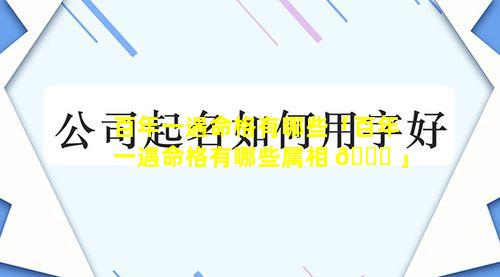 百年一遇命格有哪些「百年一遇命格有哪些属相 🐕 」